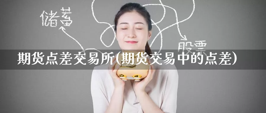 期货点差交易所(期货交易中的点差)