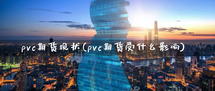 pvc期货现状(pvc期货受什么影响)
