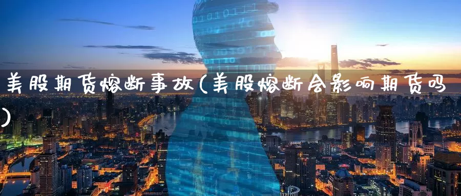 美股期货熔断事故(美股熔断会影响期货吗)