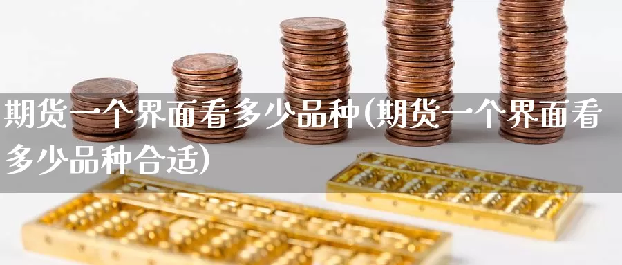 期货一个界面看多少品种(期货一个界面看多少品种合适)