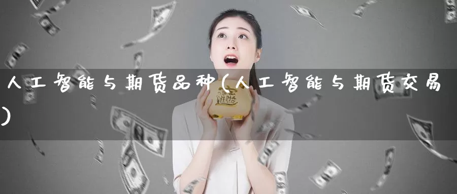 人工智能与期货品种(人工智能与期货交易)