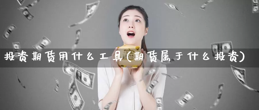 投资期货用什么工具(期货属于什么投资)