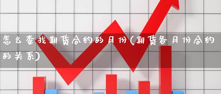 怎么查找期货合约的月份(期货各月份合约的关系)