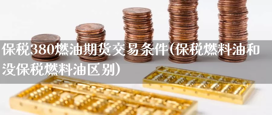保税380燃油期货交易条件(保税燃料油和没保税燃料油区别)