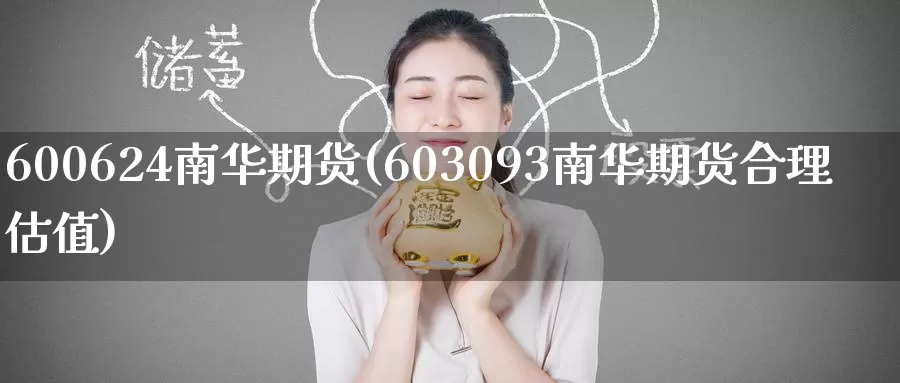 600624南华期货(603093南华期货合理估值)