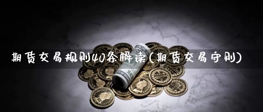 期货交易规则40条解读(期货交易守则)