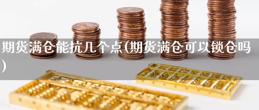 期货满仓能抗几个点(期货满仓可以锁仓吗)