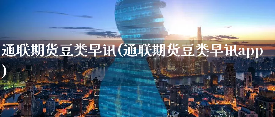 通联期货豆类早讯(通联期货豆类早讯app)