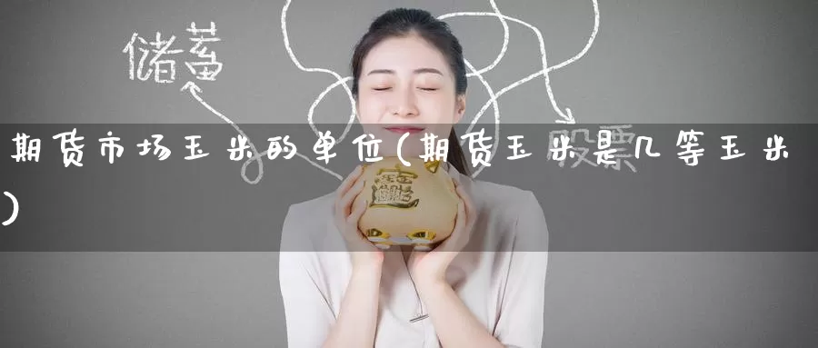 期货市场玉米的单位(期货玉米是几等玉米)