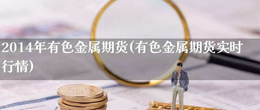 2014年有色金属期货(有色金属期货实时行情)
