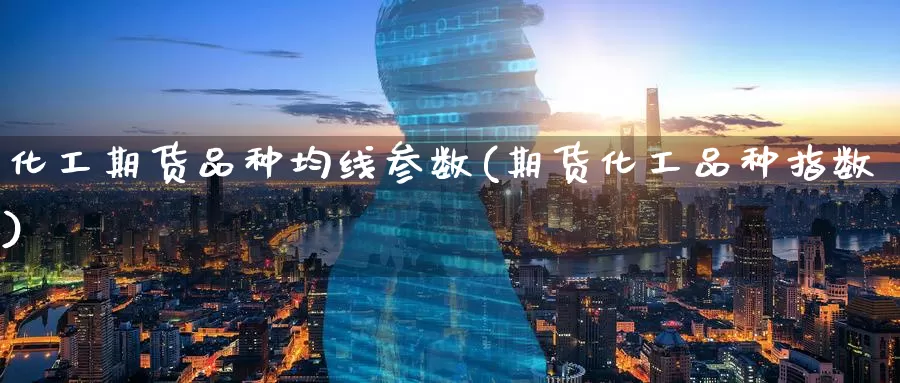 化工期货品种均线参数(期货化工品种指数)