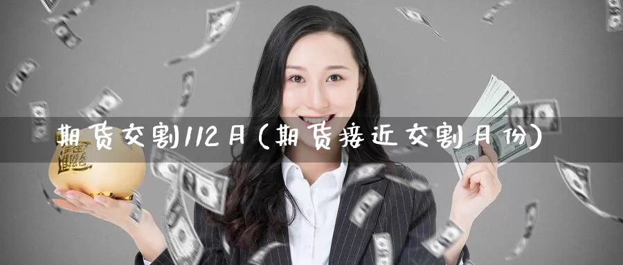 期货交割112月(期货接近交割月份)