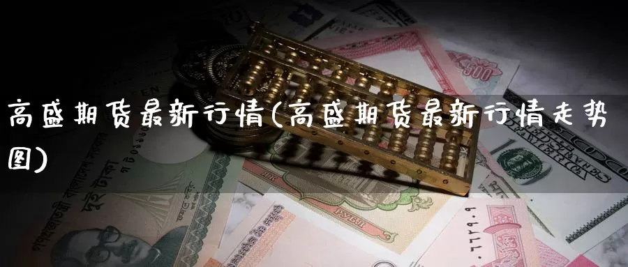 高盛期货最新行情(高盛期货最新行情走势图)