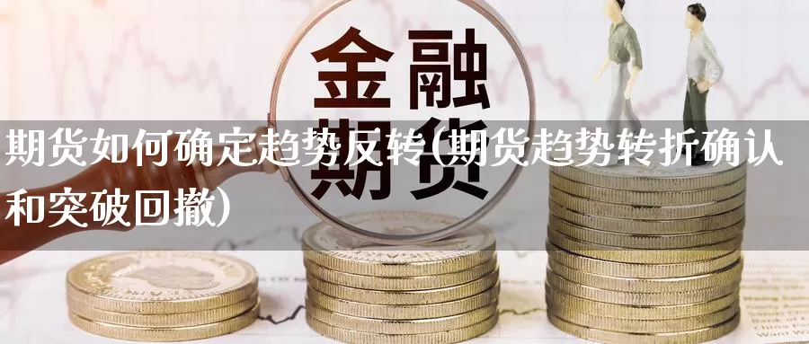 期货如何确定趋势反转(期货趋势转折确认和突破回撤)