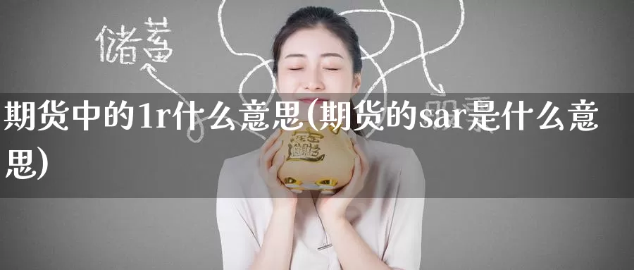 期货中的1r什么意思(期货的sar是什么意思)
