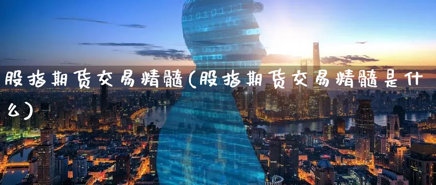 股指期货交易精髓(股指期货交易精髓是什么)