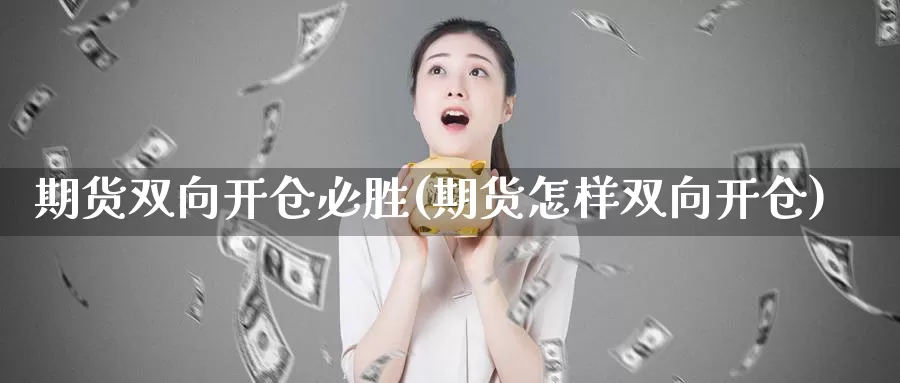 期货双向开仓必胜(期货怎样双向开仓)