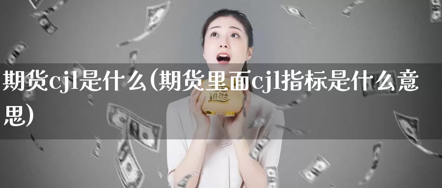期货cjl是什么(期货里面cjl指标是什么意思)
