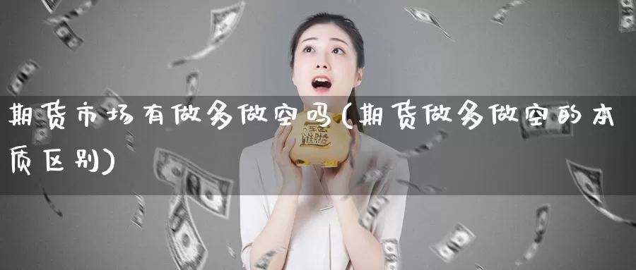 期货市场有做多做空吗(期货做多做空的本质区别)
