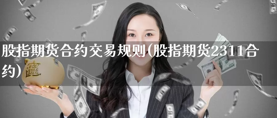 股指期货合约交易规则(股指期货2311合约)