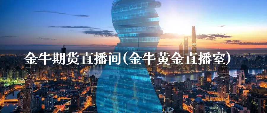 金牛期货直播间(金牛黄金直播室)