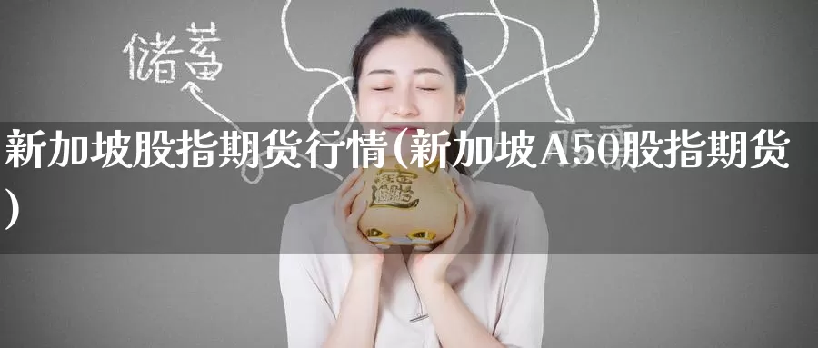新加坡股指期货行情(新加坡A50股指期货)