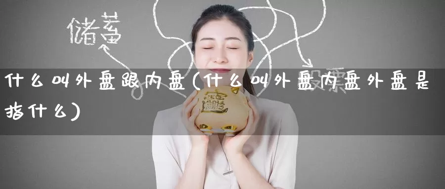 什么叫外盘跟内盘(什么叫外盘内盘外盘是指什么)