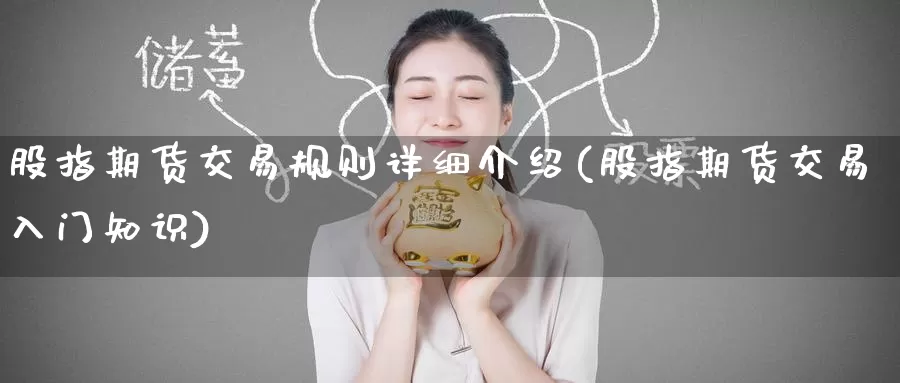 股指期货交易规则详细介绍(股指期货交易入门知识)