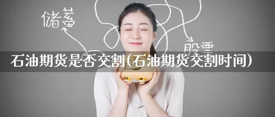 石油期货是否交割(石油期货交割时间)