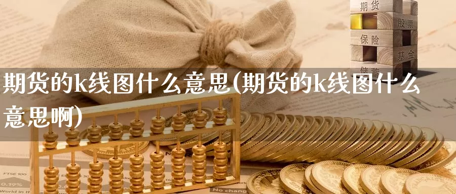 期货的k线图什么意思(期货的k线图什么意思啊)