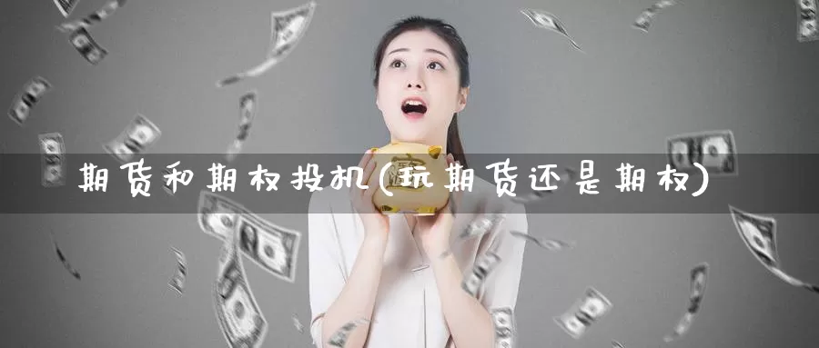 期货和期权投机(玩期货还是期权)