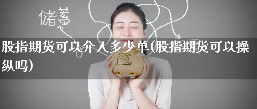 股指期货可以介入多少单(股指期货可以操纵吗)