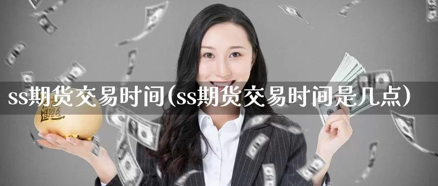 ss期货交易时间(ss期货交易时间是几点)
