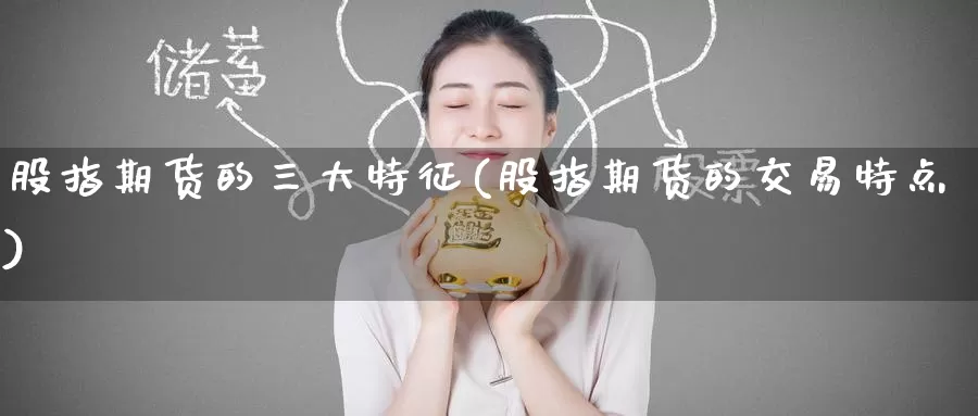 股指期货的三大特征(股指期货的交易特点)