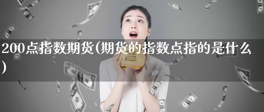 200点指数期货(期货的指数点指的是什么)