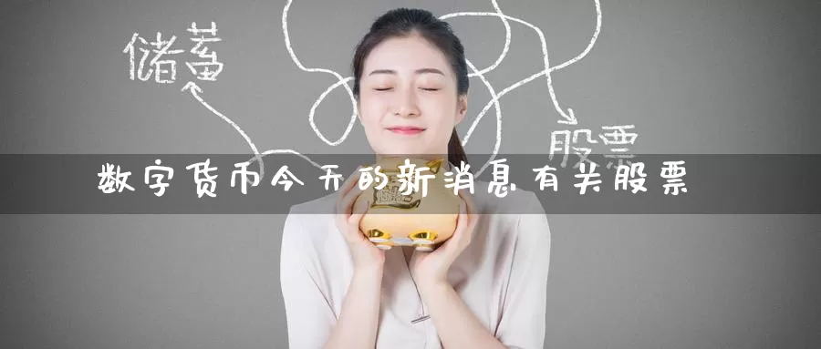 数字货币今天的新消息有关股票
