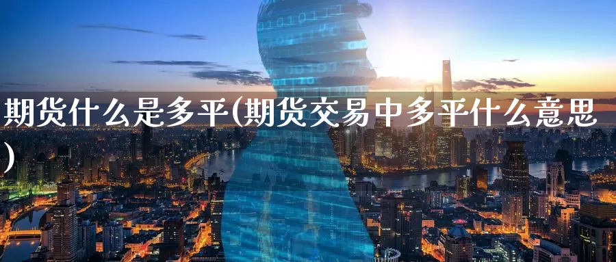 期货什么是多平(期货交易中多平什么意思)