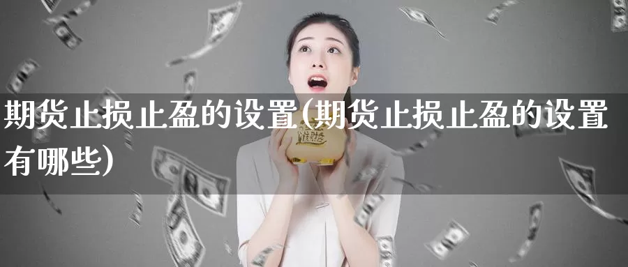 期货止损止盈的设置(期货止损止盈的设置有哪些)