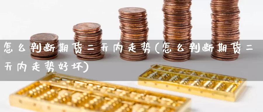 怎么判断期货二天内走势(怎么判断期货二天内走势好坏)