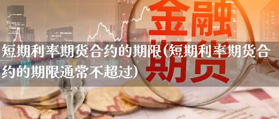 短期利率期货合约的期限(短期利率期货合约的期限通常不超过)
