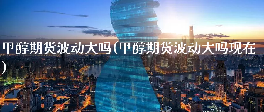 甲醇期货波动大吗(甲醇期货波动大吗现在)