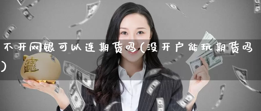 不开网银可以连期货吗(没开户能玩期货吗)