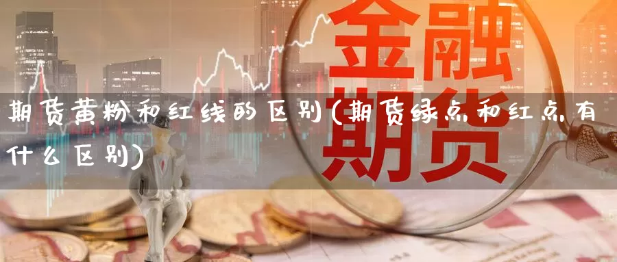期货黄粉和红线的区别(期货绿点和红点有什么区别)