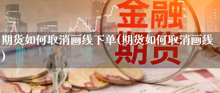 期货如何取消画线下单(期货如何取消画线)