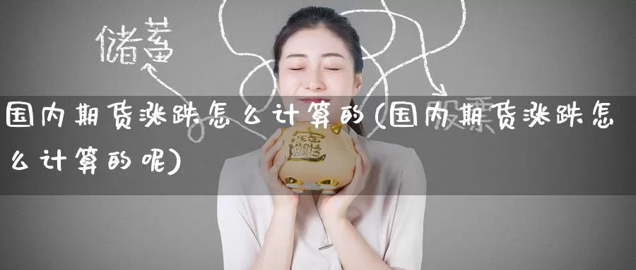 国内期货涨跌怎么计算的(国内期货涨跌怎么计算的呢)