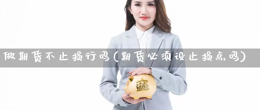 做期货不止损行吗(期货必须设止损点吗)