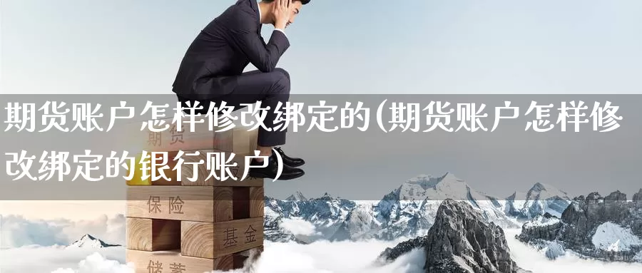 期货账户怎样修改绑定的(期货账户怎样修改绑定的银行账户)
