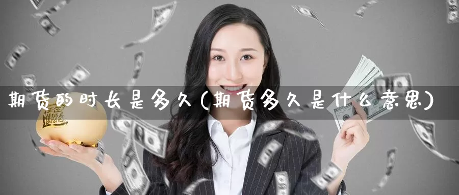 期货的时长是多久(期货多久是什么意思)