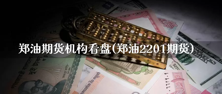 郑油期货机构看盘(郑油2201期货)