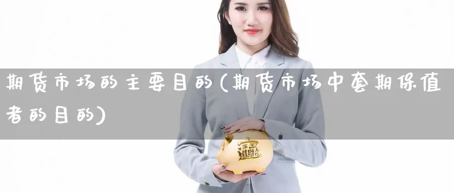期货市场的主要目的(期货市场中套期保值者的目的)